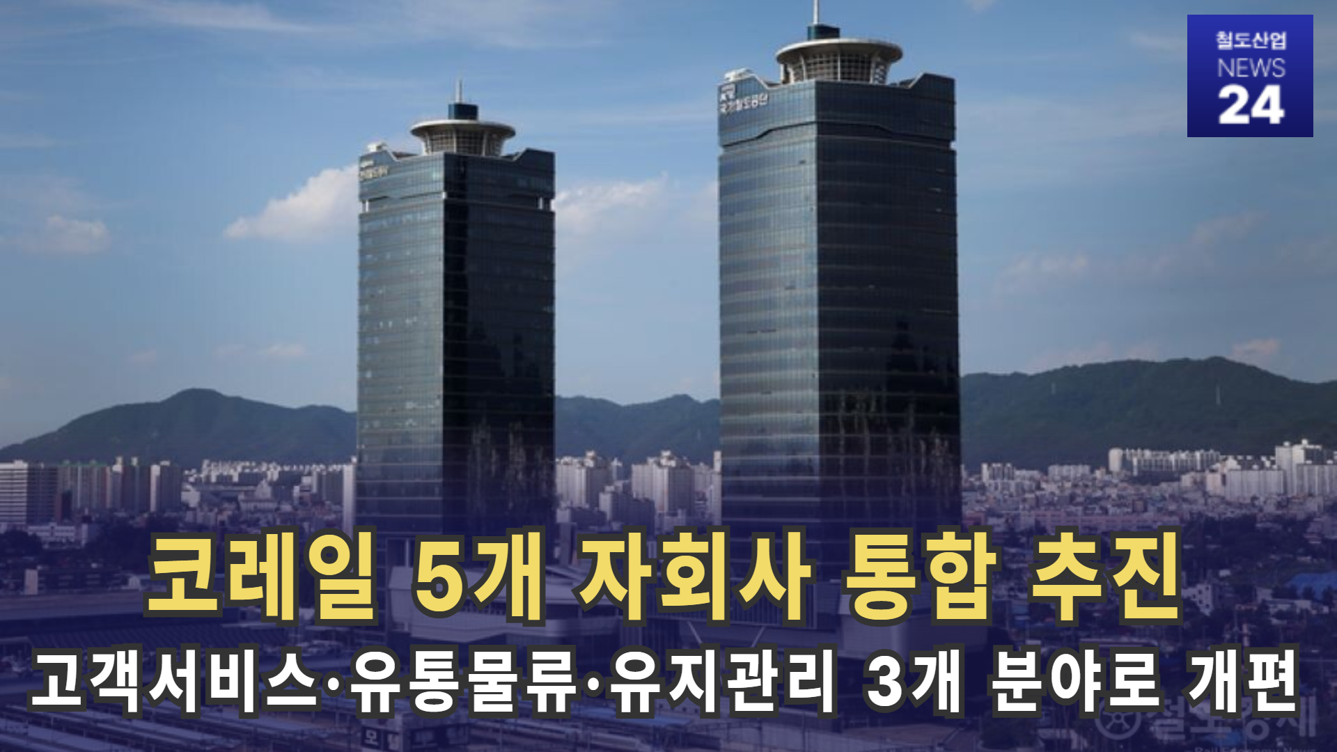 [철도산업 NEWS 24] 코레일 5개 자회사 통합 추진…고객서비스·유통물류·유지관리 3개 분야로 개편